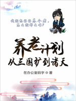 养老计划从三国扩到诸天txt下载棉花糖