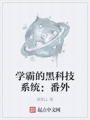 学霸的黑科技系统:番外小说txt免费观看