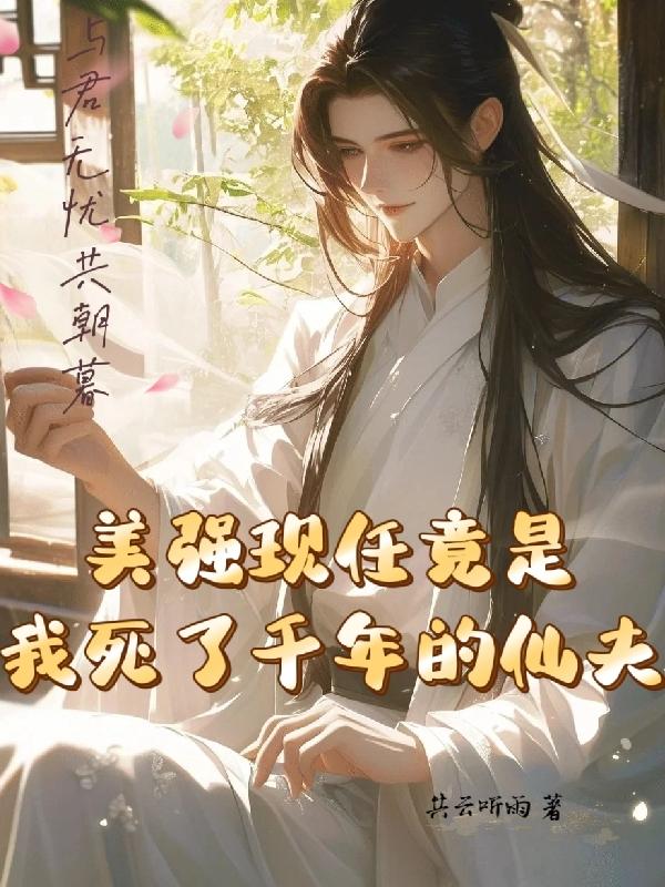 美强现任竟是我死了千年的仙夫小说免费阅读全文